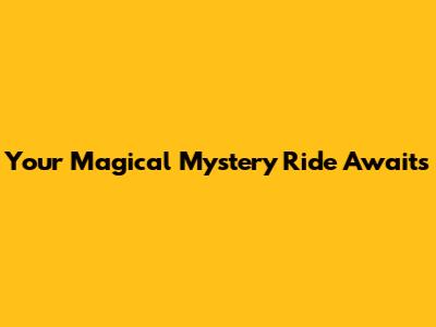 Your Magical Mystery Ride Awaits