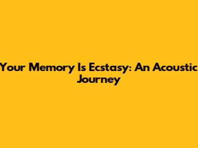 Your Memory Is Ecstasy: An Acoustic Journey