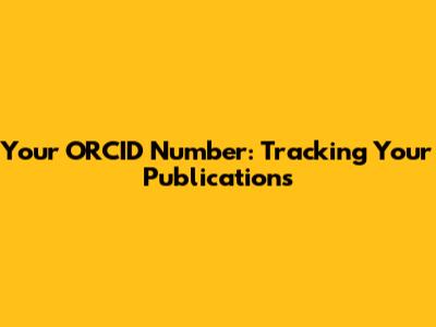 Your ORCID Number: Tracking Your Publications