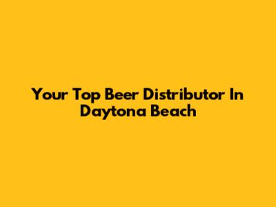 Your Top Beer Distributor In Daytona Beach
