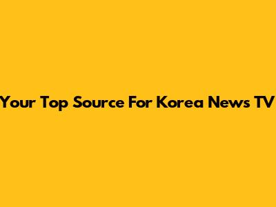Your Top Source For Korea News TV