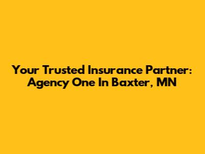 Your Trusted Insurance Partner: Agency One In Baxter, MN