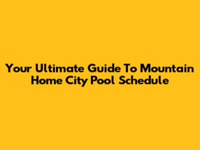 Your Ultimate Guide To Mountain Home City Pool Schedule
