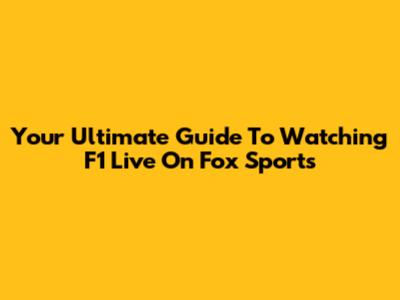 Your Ultimate Guide To Watching F1 Live On Fox Sports
