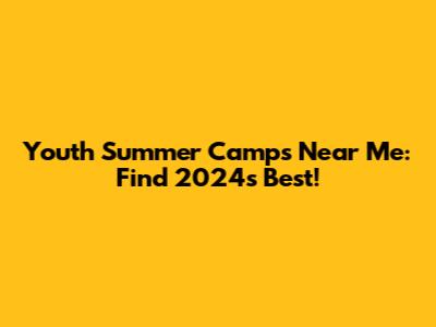 Youth Summer Camps Near Me: Find 2024's Best!