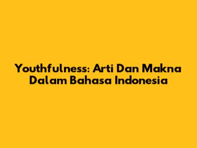Youthfulness: Arti Dan Makna Dalam Bahasa Indonesia