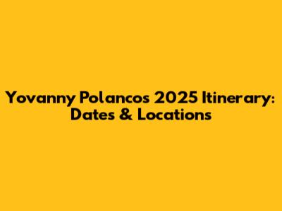 Yovanny Polanco's 2025 Itinerary: Dates & Locations