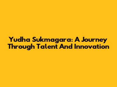 Yudha Sukmagara: A Journey Through Talent And Innovation