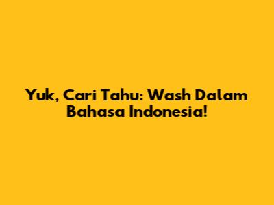 Yuk, Cari Tahu: 'Wash' Dalam Bahasa Indonesia!