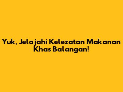 Yuk, Jelajahi Kelezatan Makanan Khas Balangan!