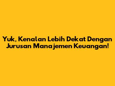 Yuk, Kenalan Lebih Dekat Dengan Jurusan Manajemen Keuangan!