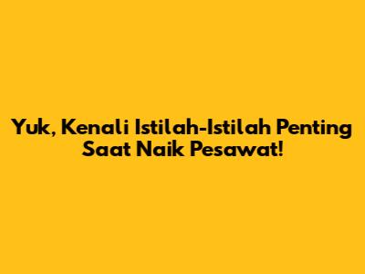 Yuk, Kenali Istilah-Istilah Penting Saat Naik Pesawat!