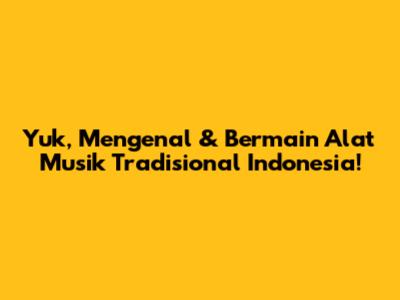 Yuk, Mengenal & Bermain Alat Musik Tradisional Indonesia!