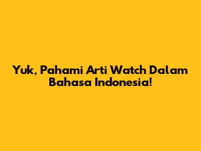 Yuk, Pahami Arti 'Watch' Dalam Bahasa Indonesia!