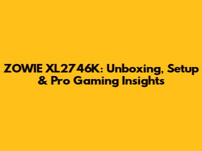 ZOWIE XL2746K: Unboxing, Setup & Pro Gaming Insights