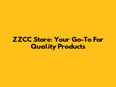 ZZCC Store: Your Go-To For Quality Products
