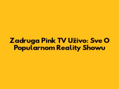 Zadruga Pink TV Uživo: Sve O Popularnom Reality Showu