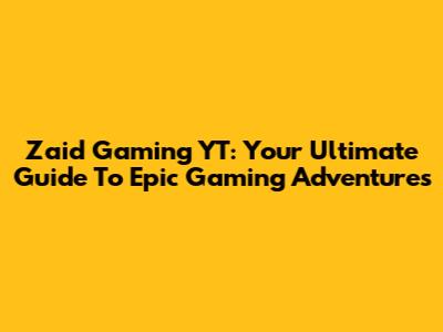 Zaid Gaming YT: Your Ultimate Guide To Epic Gaming Adventures
