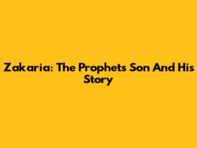 Zakaria: The Prophet's Son And His Story