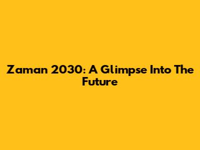 Zaman 2030: A Glimpse Into The Future