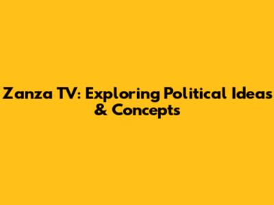Zanza TV: Exploring Political Ideas & Concepts