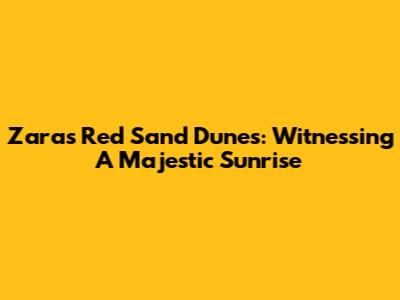 Zara's Red Sand Dunes: Witnessing A Majestic Sunrise