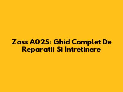 Zass A02S: Ghid Complet De Reparatii Si Intretinere