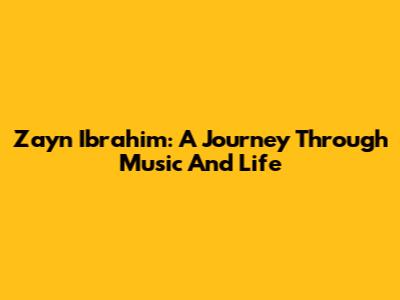 Zayn Ibrahim: A Journey Through Music And Life
