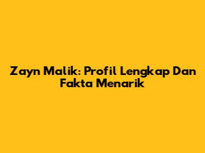 Zayn Malik: Profil Lengkap Dan Fakta Menarik