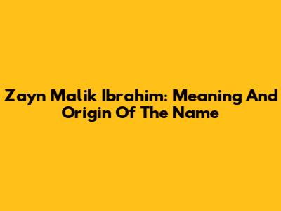 Zayn Malik Ibrahim: Meaning And Origin Of The Name