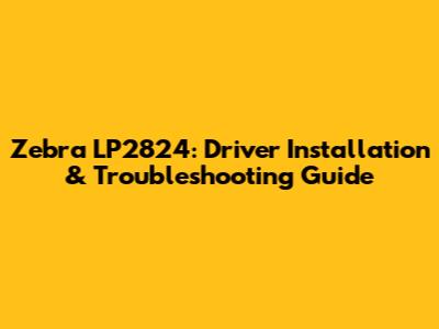 Zebra LP2824: Driver Installation & Troubleshooting Guide