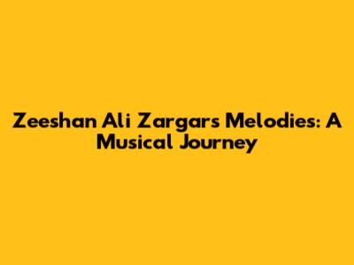 Zeeshan Ali Zargar's Melodies: A Musical Journey