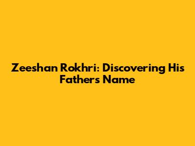 Zeeshan Rokhri: Discovering His Father's Name