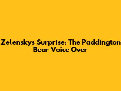 Zelensky's Surprise: The Paddington Bear Voice Over