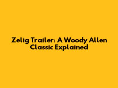 Zelig Trailer: A Woody Allen Classic Explained
