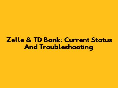 Zelle & TD Bank: Current Status And Troubleshooting