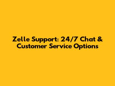 Zelle Support: 24/7 Chat & Customer Service Options