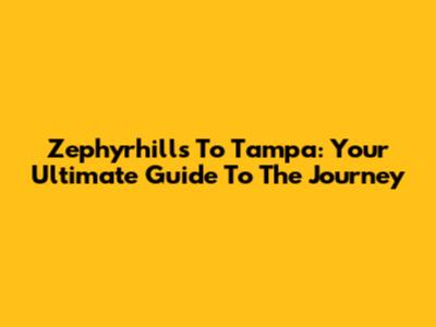 Zephyrhills To Tampa: Your Ultimate Guide To The Journey