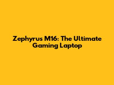 Zephyrus M16: The Ultimate Gaming Laptop