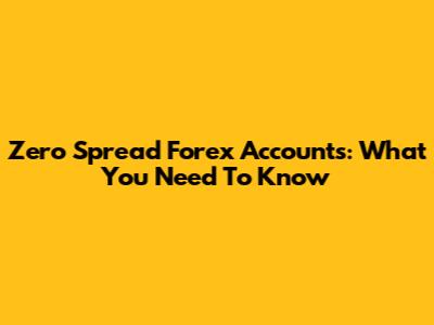 Zero Spread Forex Accounts: What You Need To Know
