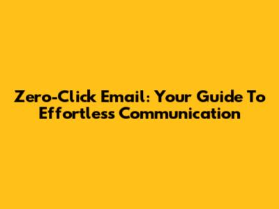 Zero-Click Email: Your Guide To Effortless Communication