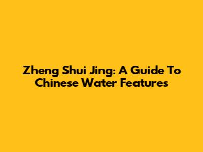 Zheng Shui Jing: A Guide To Chinese Water Features