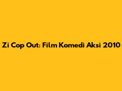 Zi Cop Out: Film Komedi Aksi 2010