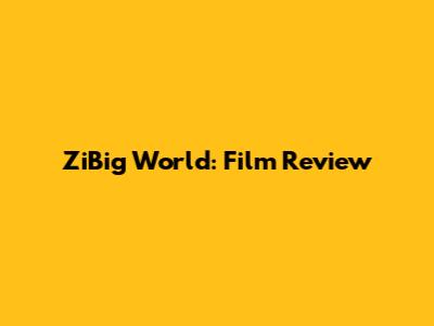 ZiBig World: Film Review