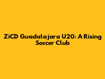 ZiCD Guadalajara U20: A Rising Soccer Club