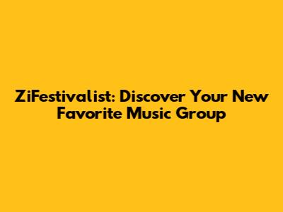 ZiFestivalist: Discover Your New Favorite Music Group