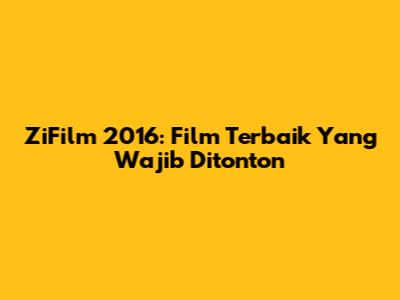 ZiFilm 2016: Film Terbaik Yang Wajib Ditonton