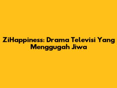 ZiHappiness: Drama Televisi Yang Menggugah Jiwa