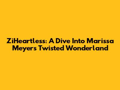 ZiHeartless: A Dive Into Marissa Meyer's Twisted Wonderland