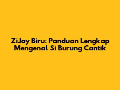 ZiJay Biru: Panduan Lengkap Mengenal Si Burung Cantik